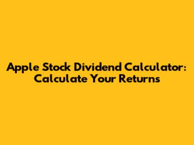 Apple Stock Dividend Calculator: Calculate Your Returns