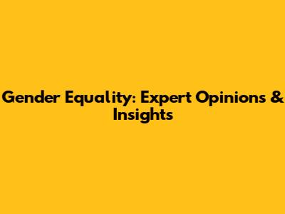 Gender Equality: Expert Opinions & Insights