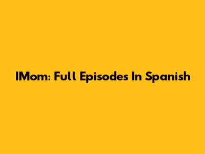 IMom: Full Episodes In Spanish
