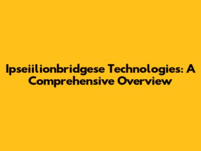 Ipseiilionbridgese Technologies: A Comprehensive Overview