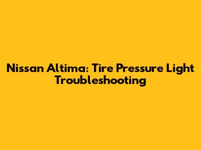 Nissan Altima: Tire Pressure Light Troubleshooting