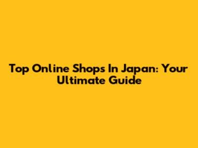 Top Online Shops In Japan: Your Ultimate Guide