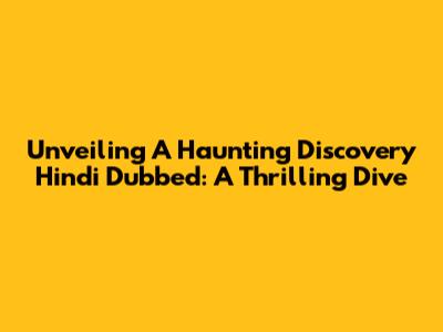 Unveiling 'A Haunting Discovery' Hindi Dubbed: A Thrilling Dive